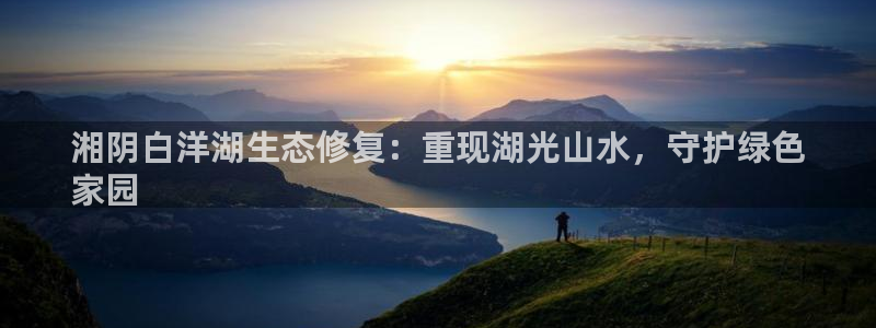 凯发k8·中国官方网站|湘阴白洋湖生态修复：重现湖光山水，守护绿色
家园